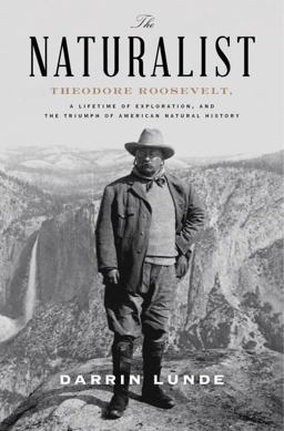 Naturalist Theodore Roosevelt, a Lifetime of Exploration, and the Triumph of American Natural History  9780307464309 Front Cover