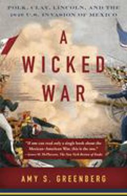 Wicked War Polk, Clay, Lincoln, and the 1846 U. S. Invasion of Mexico  9780307475992 Front Cover