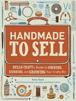 Handmade to Sell Hello Craft's Guide to Owning, Running, and Growing Your Crafty Biz  9780307587107 Front Cover