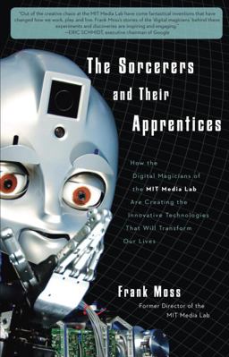 Sorcerers and Their Apprentices How the Digital Magicians of the MIT Media Lab Are Creating the Innovative Technologies That Will Transform Our Lives  9780307589101 Front Cover