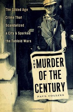 Murder of the Century The Gilded Age Crime That Scandalized a City and Sparked the Tabloid Wars  9780307592200 Front Cover