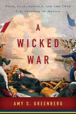 Wicked War Polk, Clay, Lincoln, and the 1846 U. S. Invasion of Mexico  9780307592699 Front Cover