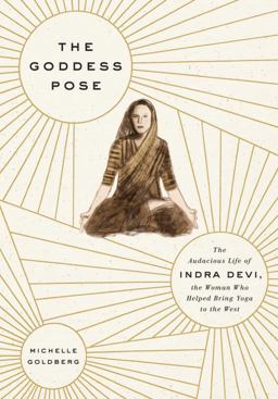 Goddess Pose The Audacious Life of Indra Devi, the Woman Who Helped Bring Yoga to the West  9780307593511 Front Cover