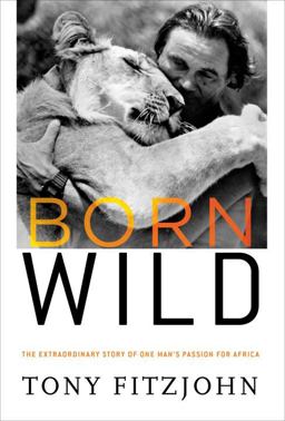 Born Wild The Extraordinary Story of One Man's Passion for Africa  9780307716033 Front Cover