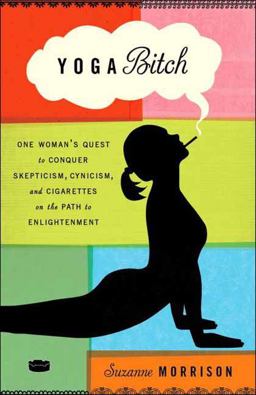 Yoga Bitch One Woman's Quest to Conquer Skepticism, Cynicism, and Cigarettes on the Path to Enlightenment  9780307717443 Front Cover
