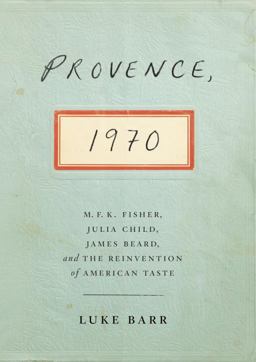Provence 1970 M. F. K. Fisher, Julia Child, James Beard, and the Reinvention of American Taste  9780307718341 Front Cover