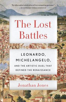 Lost Battles Leonardo, Michelangelo and the Artistic Duel That Defined the Renaissance  9780307741783 Front Cover