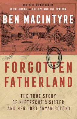 Forgotten Fatherland The True Story of Nietzsche's Sister and Her Lost Aryan Colony  9780307886446 Front Cover
