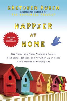 Happier at Home Kiss More, Jump More, Abandon a Project, Read Samuel Johnson, and My Other Experiments in the Practice of Everyday Life  9780307886781 Front Cover