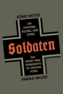 Soldaten On Fighting, Killing, and Dying - The Secret WWII Transcripts of German Pows  9780307958129 Front Cover