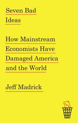 Seven Bad Ideas How Mainstream Economists Have Damaged America and the World  9780307961181 Front Cover