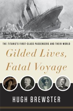 Gilded Lives, Fatal Voyage The Titanic's First-Class Passengers and Their World  9780307984708 Front Cover