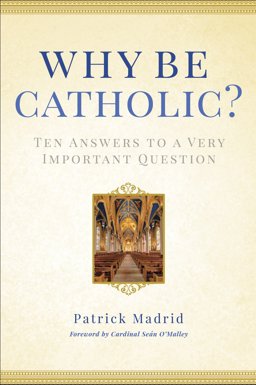 Why Be Catholic? Ten Answers to a Very Important Question  9780307986436 Front Cover