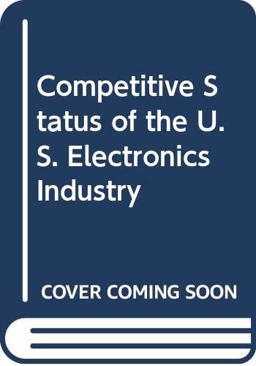 The Competitive Status of the U. S. Electronics Industry The Competitive Status of the U. S. Electronics Industry