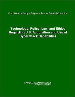 Technology, Policy, Law, and Ethics Regarding U. S. Acquisition and Use of Cyberattack Capabilities Technology, Policy, Law, and Ethics Regarding U. S. Acquisition and Use of Cyberattack Capabilities