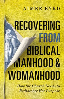Recovering from Biblical Manhood and Womanhood How the Church Needs to Rediscover Her Purpose  9780310108719 Front Cover