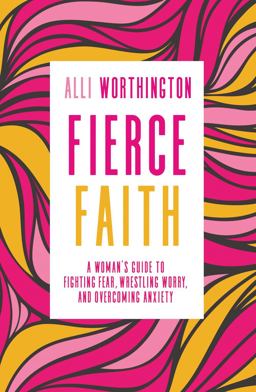 Fierce Faith A Woman's Guide to Fighting Fear, Wrestling Worry, and Overcoming Anxiety  9780310342250 Front Cover