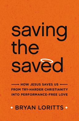 Saving the Saved How Jesus Saves Us from Try-Harder Christianity into Performance-Free Love  9780310344995 Front Cover