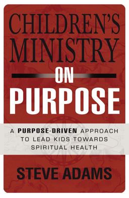 Children's Ministry on Purpose A Purpose-Driven Approach to Lead Kids Toward Spiritual Health  9780310523017 Front Cover
