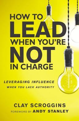 How to Lead When You're Not in Charge Leveraging Influence When You Lack Authority  9780310531579 Front Cover