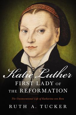 Katie Luther, First Lady of the Reformation The Unconventional Life of Katharina Von Bora  9780310532156 Front Cover