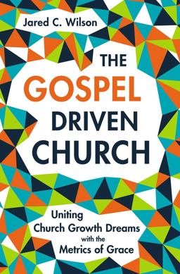 Gospel-Driven Church Uniting Church Growth Dreams with the Metrics of Grace  9780310577874 Front Cover