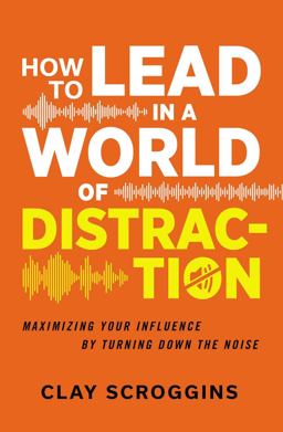 How to Lead in a World of Distraction Maximizing Your Influence by Turning down the Noise  9780310598695 Front Cover