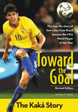 Toward the Goal The Kaka Story: The True- Life Story of How a Boy from Brazil Became the FIFA World Player of the Year  9780310738404 Front Cover