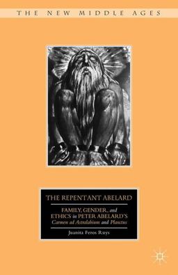 Repentant Abelard Family, Gender, and Ethics in Peter Abelard's Carmen Ad Astralabium and Planctus  9780312240028 Front Cover