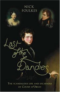 Last of the Dandies The Scandalous Life and Escapades of Count D'Orsay  9780312272562 Front Cover