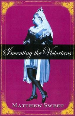 Inventing the Victorians What We Think We Know about Them and Why We're Wrong  9780312283261 Front Cover