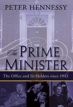 The Prime Minister: the Office and Its Holders Since 1945 The Prime Minister: the Office and Its Holders Since 1945