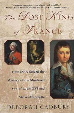 Lost King of France How DNA Solved the Mystery of the Murdered Son of Louis XVI and Marie Antoinette  9780312320294 Front Cover