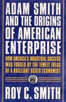 Adam Smith and the Origins of American Enterprise How the Founding Fathers Turned to a Great Economist's Writings and Created the American Economy  9780312325763 Front Cover