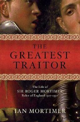 Greatest Traitor The Life of Sir Roger Mortimer, Ruler of England, 1327-1330  9780312349417 Front Cover