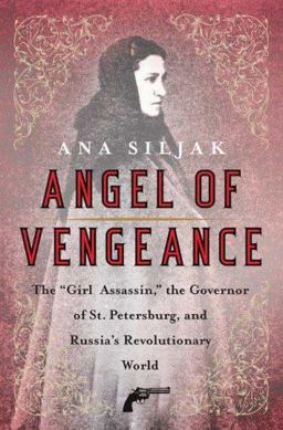 Angel of Vengeance The Girl Assassin, the Governor of St. Petersburg, and Russia's Revolutionary World  9780312363994 Front Cover