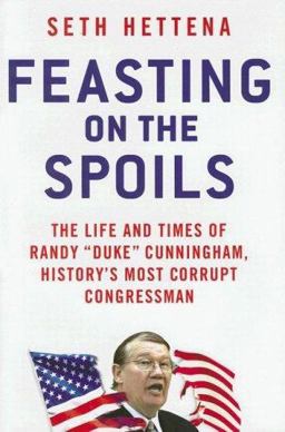 Feasting on the Spoils The Life and Times of Randy Duke Cunningham, History's Most Corrupt Congressman  9780312368296 Front Cover