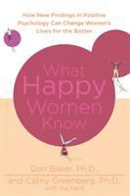 What Happy Women Know How New Findings in Positive Psychology Can Change Women's Lives for the Better  9780312380595 Front Cover
