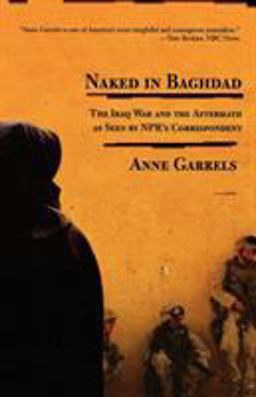 Naked in Baghdad The Iraq War and the Aftermath As Seen by NPR's Correspondent Anne Garrels  9780312424190 Front Cover