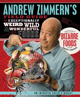 Andrew Zimmern's Field Guide to Exceptionally Weird, Wild, and Wonderful Foods An Intrepid Eater's Digest  9780312606619 Front Cover