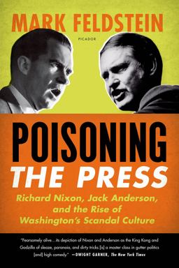 Poisoning the Press Richard Nixon, Jack Anderson, and the Rise of Washington's Scandal Culture  9780312610708 Front Cover