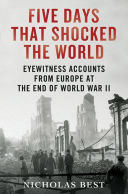 Five Days That Shocked the World Eyewitness Accounts from Europe at the End of World War II  9780312614928 Front Cover