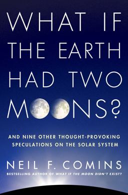 What If the Earth Had Two Moons? And Nine Other Thought-Provoking Speculations on the Solar System  9780312673352 Front Cover