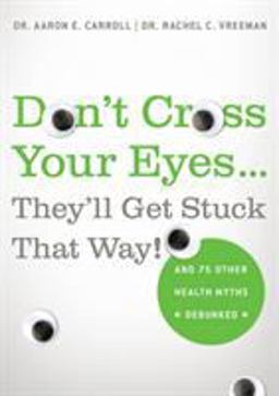 Don't Cross Your Eyes... They'll Get Stuck That Way! And 75 Other Health Myths Debunked  9780312681876 Front Cover