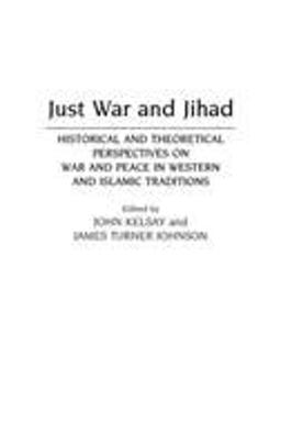 Just War and Jihad Historical and Theoretical Perspectives on War and Peace in Western and Islamic Tradition  9780313273476 Front Cover
