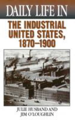 Daily Life in the Industrial United States, 1870-1900  9780313323027 Front Cover
