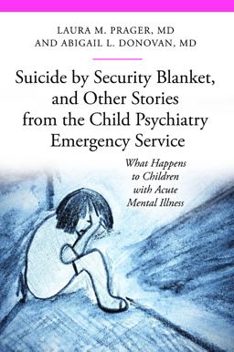 Suicide by Security Blanket, and Other Stories from the Child Psychiatry Emergency Service What Happens to Children with Acute Mental Illness  9780313399497 Front Cover