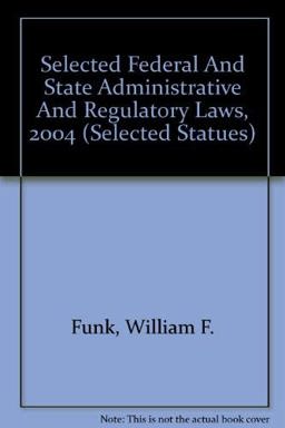 Selected Federal and State Administrative and Regulatory Laws, 2004 Ed