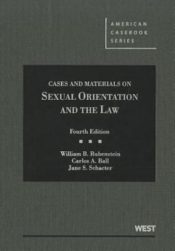Rubenstein, Ball, and Schacter's Cases and Materials on Sexual Orientation and the Law, 4th