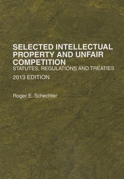 Schechter's Selected Intellectual Property and Unfair Competition, Statutes, Regulations and Treaties 2013 Schechter's Selected Intellectual Property and Unfair Competition, Statutes, Regulations and Treaties 2013